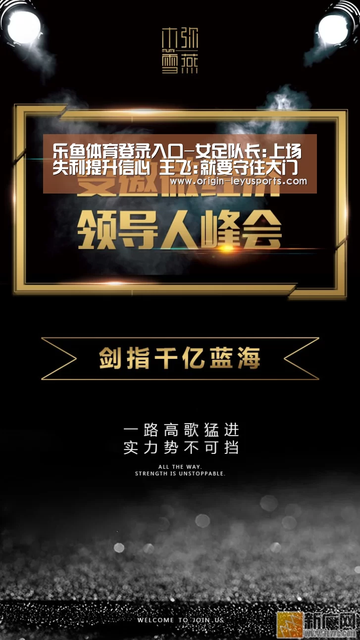 乐鱼体育登录入口-女足队长:上场失利提升信心 王飞:就要守住大门(图3) 乐鱼官网