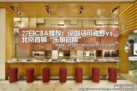 27日CBA推荐:深圳马可波罗vs北京首钢“乐鱼官网”(图3) 乐鱼体育app