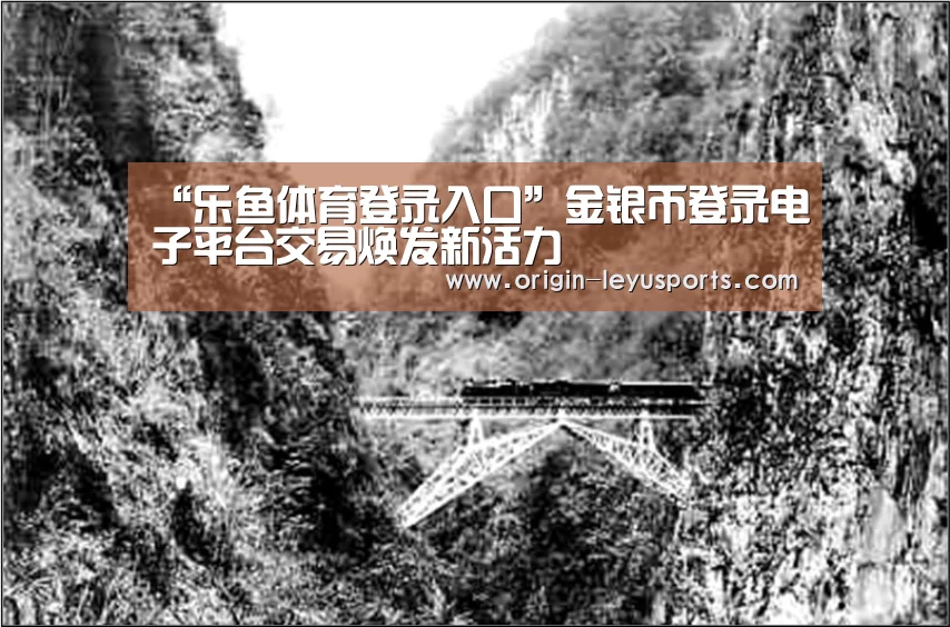 “乐鱼体育登录入口”金银币登录电子平台交易焕发新活力(图2) 乐鱼体育