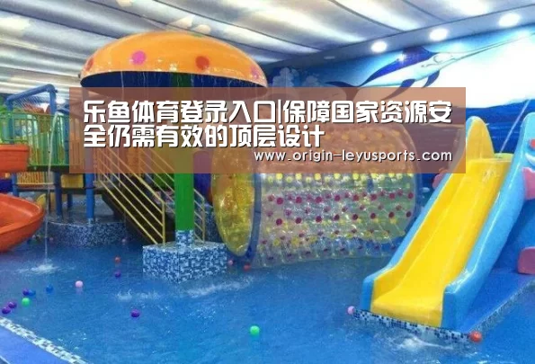 乐鱼体育登录入口|保障国家资源安全仍需有效的顶层设计(图3) 乐鱼体育